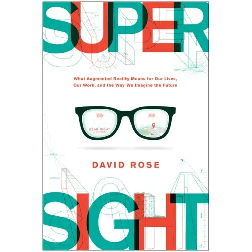 Supersight: What Augmented Reality Means for Our Lives, Our Work, and the Way We Imagine the Future