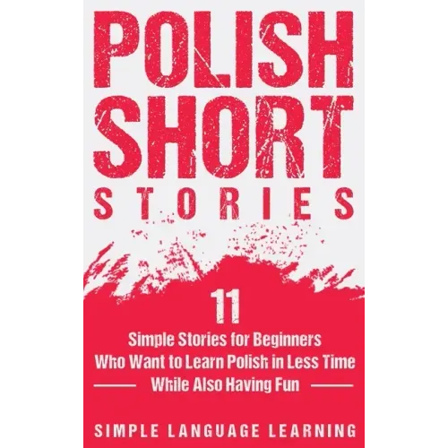 Polish Short Stories: 11 Simple Stories for Beginners Who Want to Learn Polish in Less Time While Also Having Fun