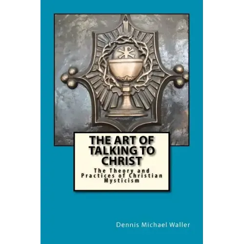 The Art of Talking to Christ: The Theory and Practices of Christian Mysticism