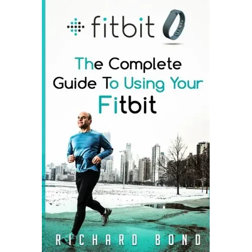 Fitbit: The Complete Guide To Using Fitbit For Weight Loss and Increased Performance