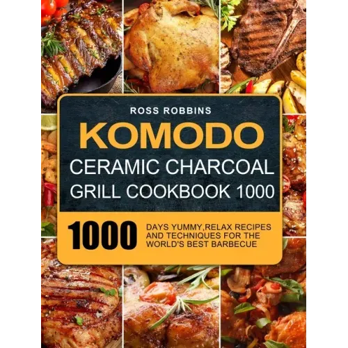 Komodo Ceramic Charcoal Grill Cookbook 1000: 1000 Days Yummy, Relax Recipes and Techniques for the World's Best Barbecue