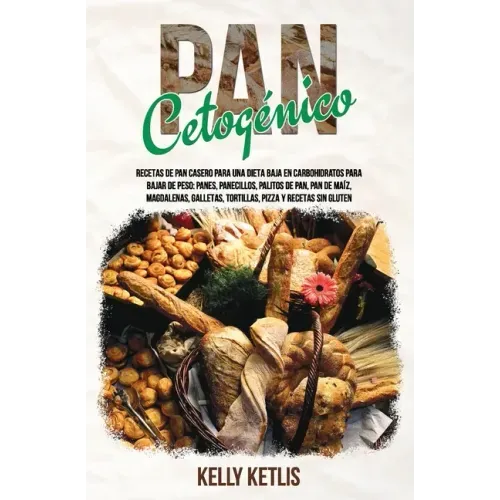 Pan Cetogénico: Recetas de Pan Casero para una Dieta Baja en Carbohidratos para Bajar de Peso: Panes, Panecillos, Palitos de Pan, Pan