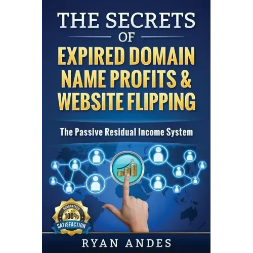 The Secrets of Expired Domain Names and Website Flipping: Work at home with 30+ ways to generate PASSIVE INCOME!