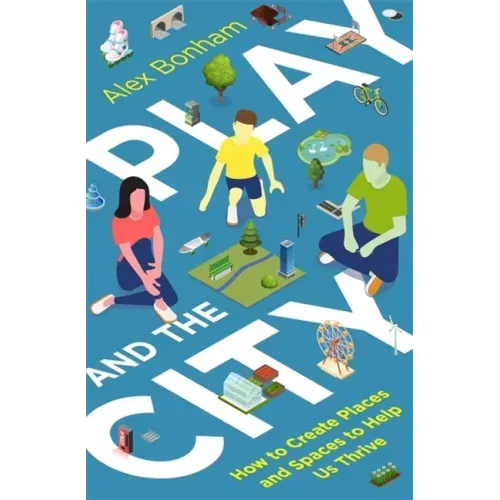 Play and the City: How to Create Places and Spaces to Help Us Thrive
