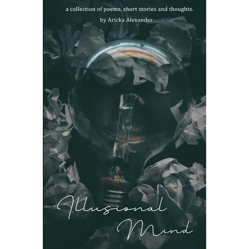 Illusional Mind: A Collection of Poems, Short Stories and Thoughts.