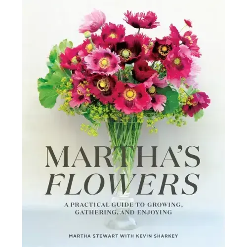 Martha's Flowers: A Practical Guide to Growing, Gathering, and Enjoying