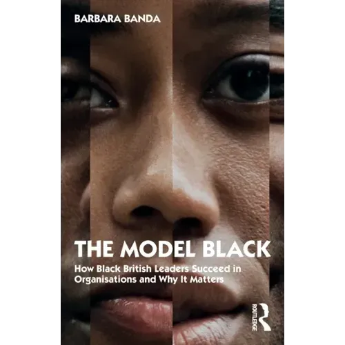 The Model Black: How Black British Leaders Succeed in Organisations and Why It Matters