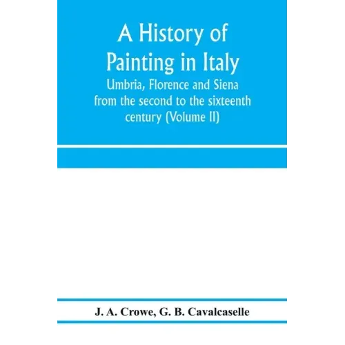 A history of painting in Italy: Umbria, Florence and Siena: from the second to the sixteenth century (Volume II)