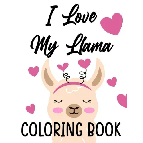 I Love My Llama Coloring Book: Majestic Llama Designs And Illustrations To Color, A Fun And Exciting Coloring Pages For Kids