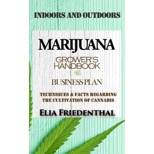 Marijuana Grower's Handbook & Business Plan: Techniques & Facts Regarding the Cultivation of Cannabis - INDOORS AND OUTDOORS
