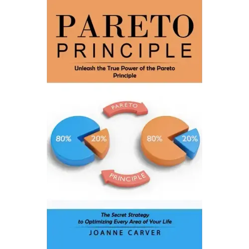 Pareto Principle: Unleash the True Power of the Pareto Principle (The Secret Strategy to Optimizing Every Area of Your Life)