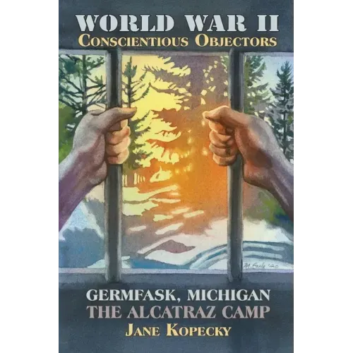 World War II Conscientious Objectors: Germfask, Michigan the Alcatraz Camp