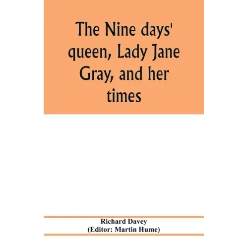 The nine days' queen, Lady Jane Gray, and her times