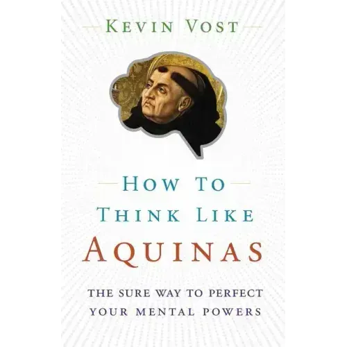 How to Think Like Aquinas: The Sure Way to Perfect Your Mental Powers