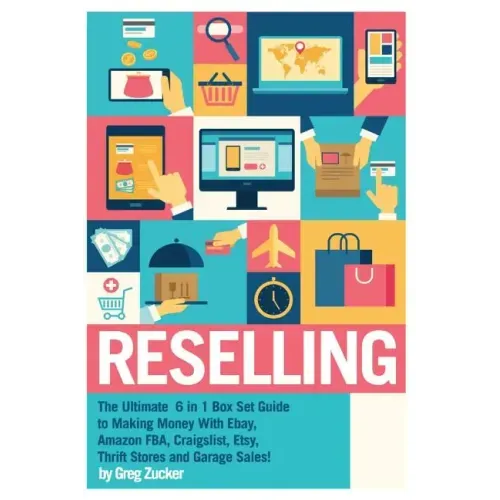 Reselling: The Ultimate 6 in 1 Box Set Guide to Making Money With Ebay, Amazon FBA, Craigslist, Etsy, Thrift Stores and Garage Sales!