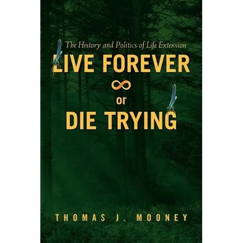 Live Forever or Die Trying: The History and Politics of Life Extension - Paperback