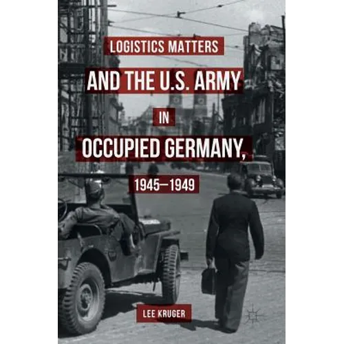 Logistics Matters and the U.S. Army in Occupied Germany, 1945-1949