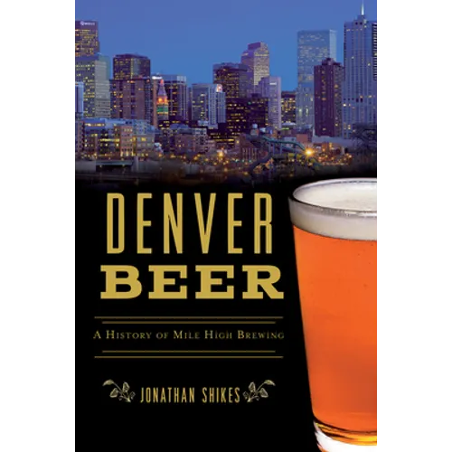 Denver Beer: A History of Mile High Brewing