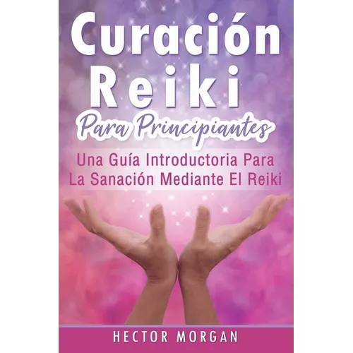 Curación Reiki para principiantes: Una guía introductoria para la sanación mediante el Reiki(Libro En Español/ Reiki Healing Spanish Book Version)