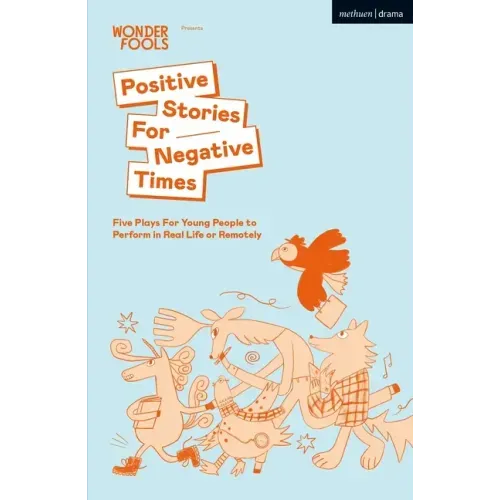 Positive Stories for Negative Times: Five Plays for Young People to Perform in Real Life or Remotely