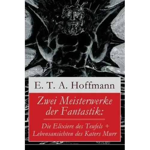 Zwei Meisterwerke der Fantastik: Die Elixiere des Teufels + Lebensansichten des Katers Murr: Zwei Romane von dem Meister der schwarzen Romantik