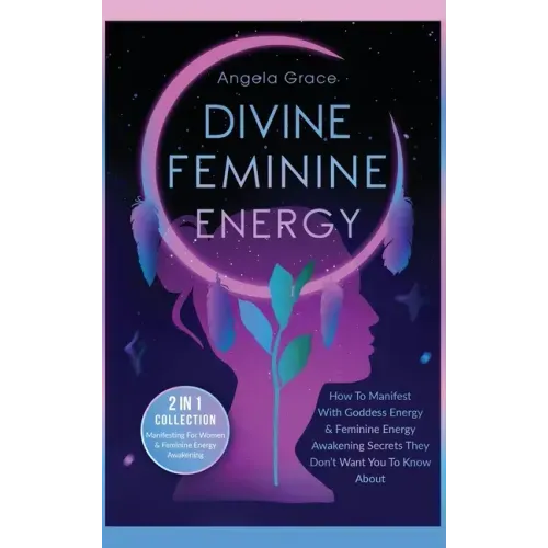 Divine Feminine Energy: How To Manifest With Goddess Energy, & Feminine Energy Awakening Secrets They Don't Want You To Know About (Manifesting For Wo