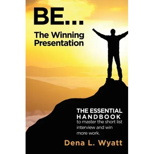 BE... The Winning Presentation: The essential handbook to master the short list interview and win more work.