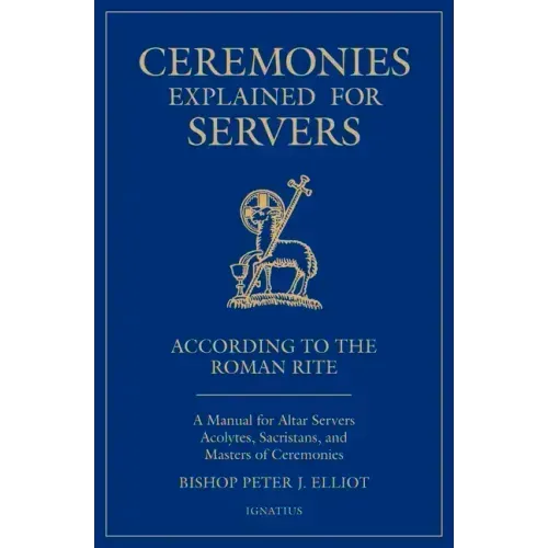 Ceremonies Explained for Servers: A Manual for Altar Servers, Acolytes, Sacristans, and Masters of Ceremonies