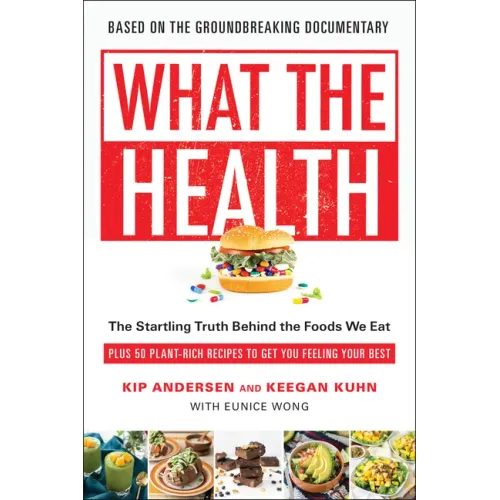 What the Health: The Startling Truth Behind the Foods We Eat, Plus 50 Plant-Rich Recipes to Get You Feeling Your Best