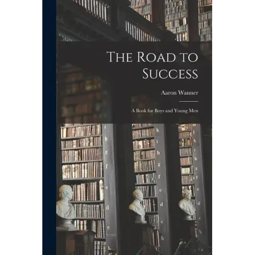 The Road to Success: a Book for Boys and Young Men