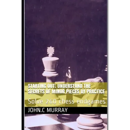 Starting Out; Understand the secrets of minor pieces by practice: Solve 260 chess endgames
