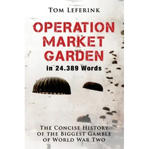 Operation Market Garden in 24.389 Words: The Concise History of the Biggest Gamble of World War Two
