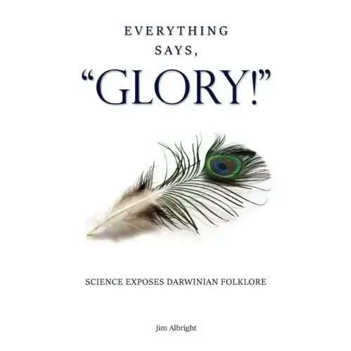 Everything Says, "GLORY!": Science Exposes Darwinian Folklore