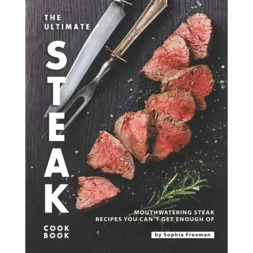 The Ultimate Steak Cookbook: Mouthwatering Steak Recipes You Can't Get Enough Of