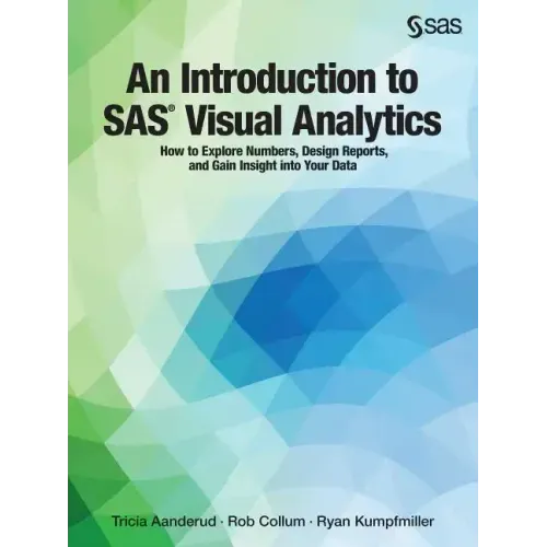 An Introduction to SAS Visual Analytics: How to Explore Numbers, Design Reports, and Gain Insight into Your Data