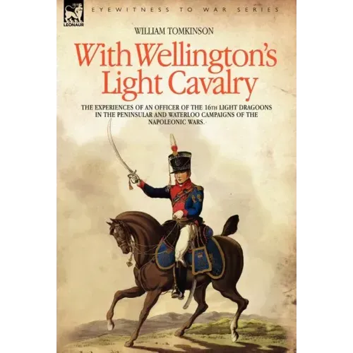 With Wellington's Light Cavalry - the experiences of an officer of the 16th Light Dragoons in the Peninsular and Waterloo campaigns of the Napoleonic