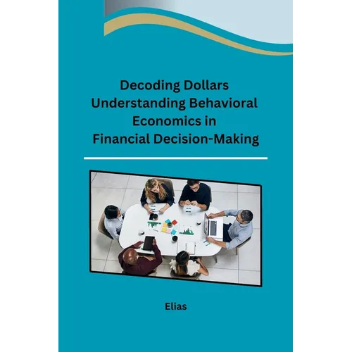 Decoding Dollars Understanding Behavioral Economics in Financial Decision-Making