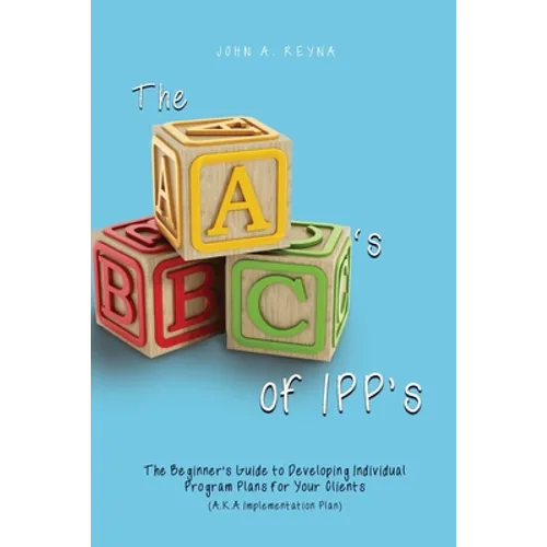 The ABC's of IPP's: The Beginner's Guide to Developing Individual Program Plans for Your Clients (A.K.A Implementation Plan)