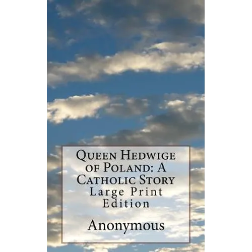 Queen Hedwige of Poland: A Catholic Story: Large Print Edition