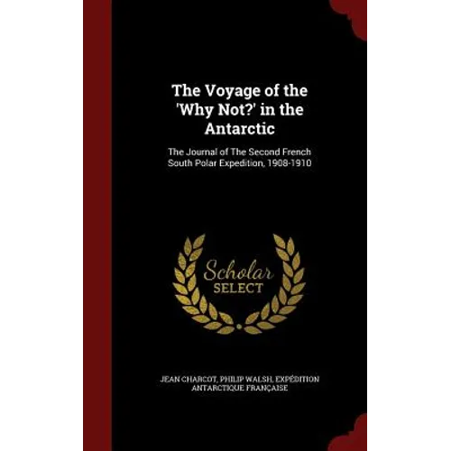 The Voyage of the 'Why Not?' in the Antarctic: The Journal of The Second French South Polar Expedition, 1908-1910