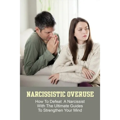 Narcissistic Overuse: How To Defeat A Narcissist With The Ultimate Guides To Strengthen Your Mind: How To Deal With A Narcissist Child