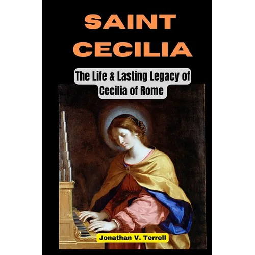 Saint Cecilia: The Life and Lasting Legacy of Cecilia of Rome