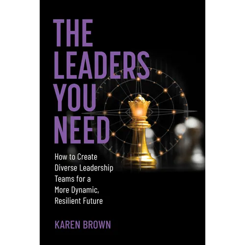 The Leaders You Need: How to Create Diverse Leadership Teams for a More Dynamic, Resilient Future