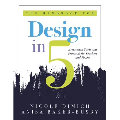 The Handbook for Design in Five: Assessment Tools and Protocols for Teachers and Teams (Practical Assessment Protocols and Tools for Teachers)