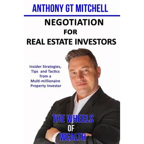 The Wheels of Wealth - Negotiation for Real Estate Investors: Insider strategies, Tips and Tactics from a multi-millionaire property investor