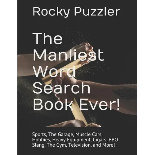 The Manliest Word Search Book Ever!: Sports, The Garage, Muscle Cars, Hobbies, Heavy Equipment, Cigars, BBQ Slang, The Gym, Television, and More!