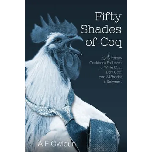 50 Shades of Coq: A Parody Cookbook For Lovers of White Coq, Dark Coq, and All Shades Between.