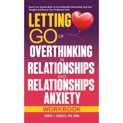 Letting Go of Overthinking in Relationships and Relationships Anxiety Workbook: Rewire Your Anxious Brain to Fix an Unhealthy Relationship, Stop Toxic