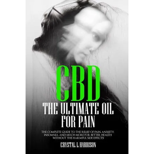 CBD: The Ultimate Oil for Pain the Complete Guide to the Relief of Pain, Anxiety, Insomnia, and Much More for Better Health