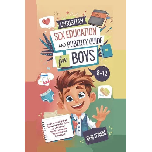 Christian Sex Education and Puberty Guide for Boys 8-12 Year Olds: Helping Amazing Boys Discover What God Says About Puberty, Relationships, Sex, Boun